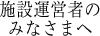 施設運営者のみなさまへ