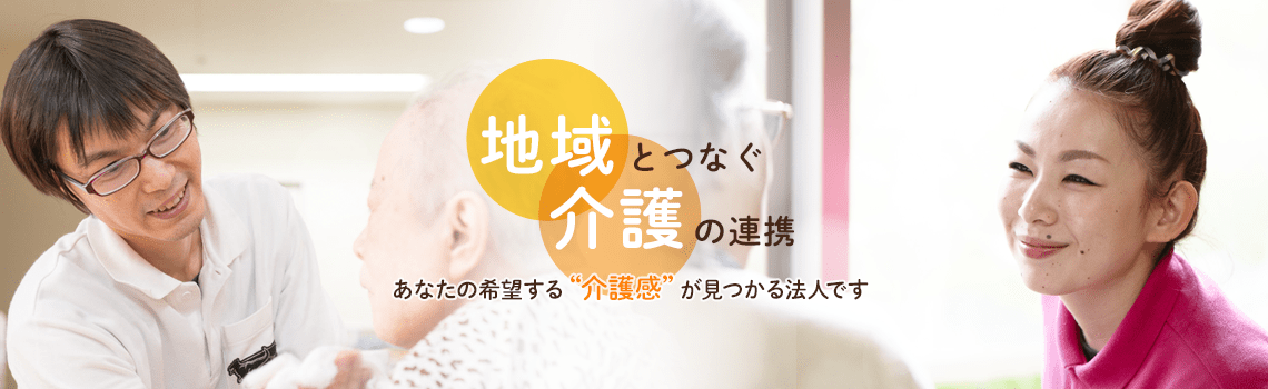 〜地域とつなぐ介護の連携〜あなたの希望する介護感が見つかる法人です