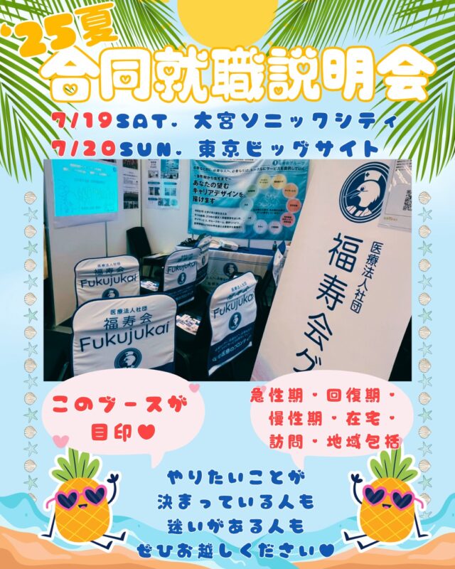 7/19大宮ソニックシティ、7/20東京ビッグサイト合同就職説明会に出展します！

この時期、まだまだご自身の進む領域に迷っている方も多いのではないでしょうか。

＜こんな方に福寿会をオススメします＞
★地域包括ケアに必要な総合的な看護力をつけたい方
★雰囲気の良い職場で働きたい方
★ライフステージに合わせて、柔軟に働き方を変えたい方
★地域の中核病院で働き、地域医療に貢献したい方
★様々な業種の方と連携し働きたい方
★どんな領域に進もうか迷っている方

どれか1つでも当てはまったら、ぜひ福寿会のブースにお立ち寄りください。
皆様にお会いできる事を楽しみにしています🥰

※特典多数！ギフト券500円、実習で使えるアセスメントガイドブック…etc

詳細はナース専科をチェック！

 

7/19(土)大宮ソニックシティ

https://recruit.nurse-senka.com/fair/1606?actid=pcsearch4

 

7/20(日)東京ビッグサイト

https://recruit.nurse-senka.com/fair/1608?actid=pcsearch4

#25卒#26卒 #新卒 #看護師 #東京 #足立区 #北区 #葛飾区 #荒川区 #採用課 #就職活動 #説明会 #見学会 #説明見学会 #インターンシップ #看護職　#関東　#合同説明会 #渋谷#ナース専科#大宮ソニックシティ #東京ビッグサイト#看護学生さんと繋がりたい#新卒採用